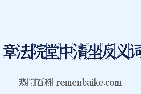 章法院堂中清坐反义词是什么意思的图片